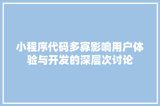 小程序代码多寡影响用户体验与开发的深层次讨论