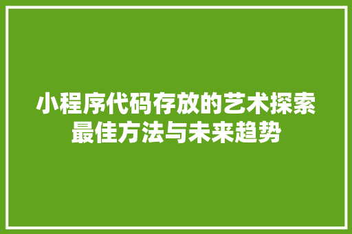 小程序代码存放的艺术探索最佳方法与未来趋势