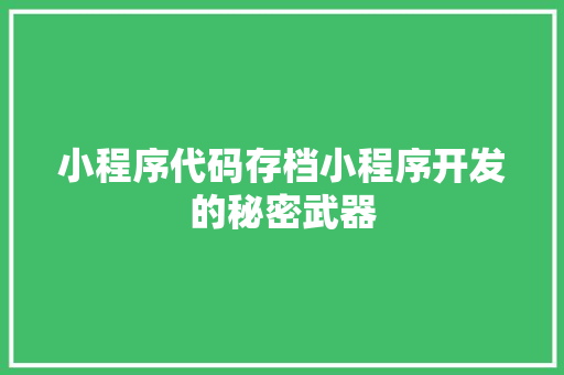 小程序代码存档小程序开发的秘密武器