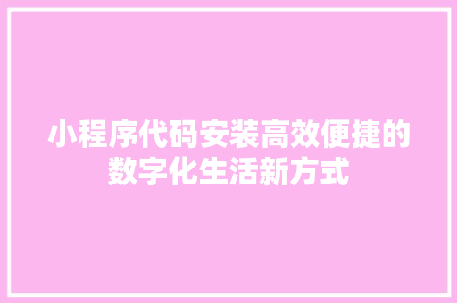 小程序代码安装高效便捷的数字化生活新方式