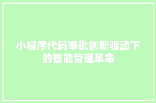 小程序代码审批创新驱动下的智能管理革命