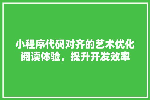 小程序代码对齐的艺术优化阅读体验，提升开发效率