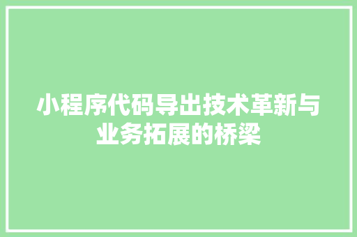 小程序代码导出技术革新与业务拓展的桥梁