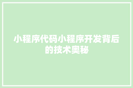 小程序代码小程序开发背后的技术奥秘