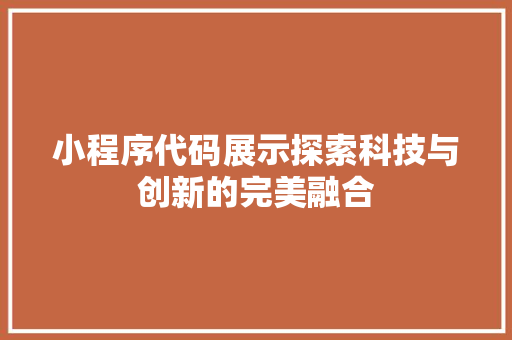 小程序代码展示探索科技与创新的完美融合