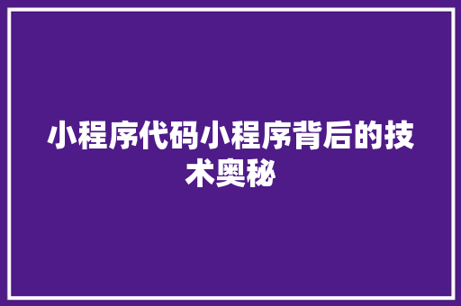 小程序代码小程序背后的技术奥秘