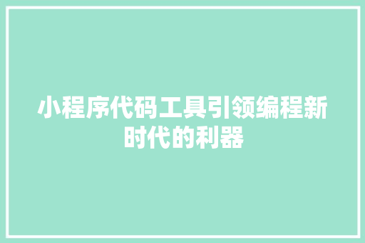 小程序代码工具引领编程新时代的利器
