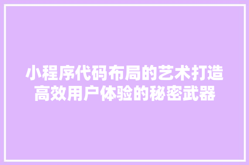 小程序代码布局的艺术打造高效用户体验的秘密武器
