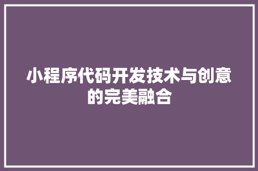 小程序代码开发技术与创意的完美融合