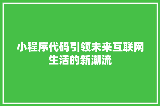 小程序代码引领未来互联网生活的新潮流