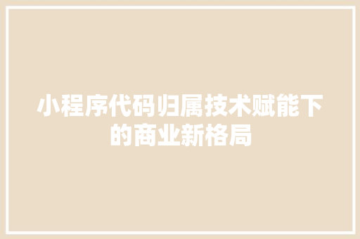小程序代码归属技术赋能下的商业新格局