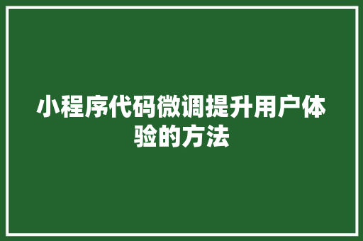 小程序代码微调提升用户体验的方法