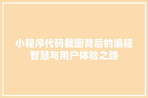 小程序代码截图背后的编程智慧与用户体验之路