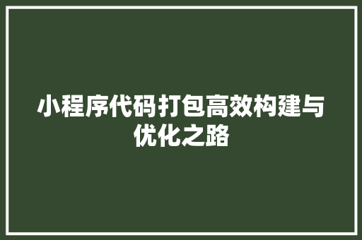 小程序代码打包高效构建与优化之路