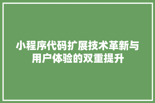 小程序代码扩展技术革新与用户体验的双重提升