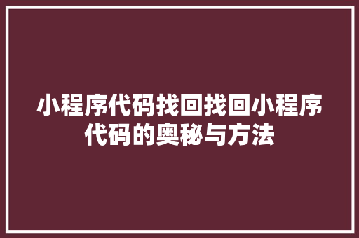 小程序代码找回找回小程序代码的奥秘与方法