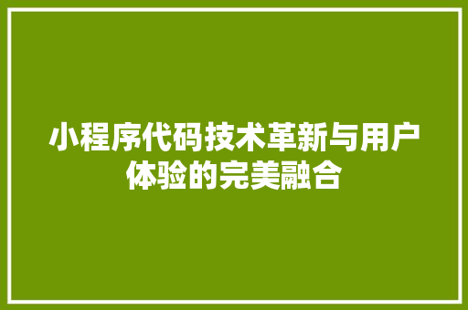 小程序代码技术革新与用户体验的完美融合