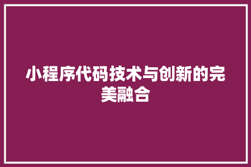小程序代码技术与创新的完美融合
