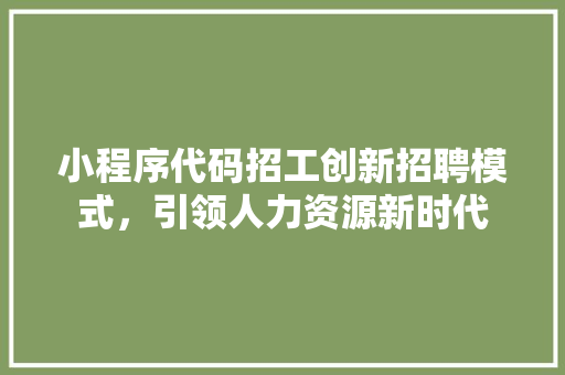 小程序代码招工创新招聘模式，引领人力资源新时代