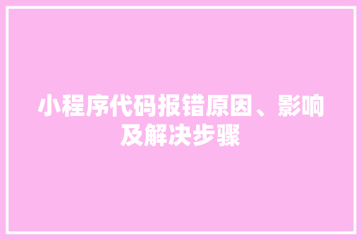 小程序代码报错原因、影响及解决步骤