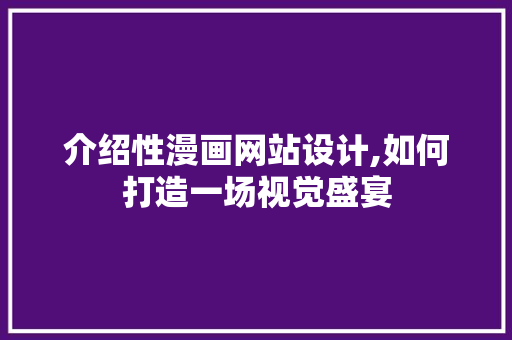介绍性漫画网站设计,如何打造一场视觉盛宴