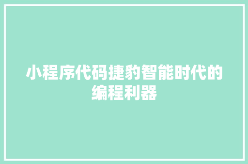小程序代码捷豹智能时代的编程利器