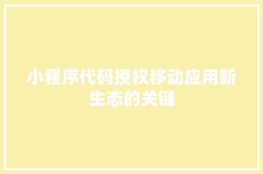 小程序代码授权移动应用新生态的关键