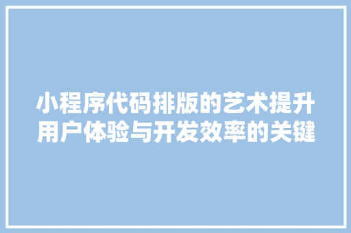 小程序代码排版的艺术提升用户体验与开发效率的关键
