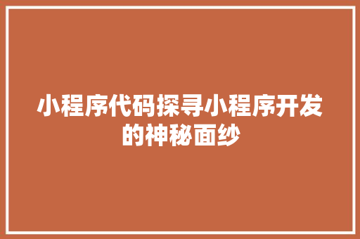 小程序代码探寻小程序开发的神秘面纱