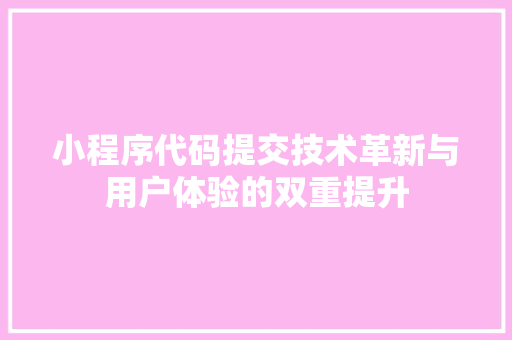 小程序代码提交技术革新与用户体验的双重提升