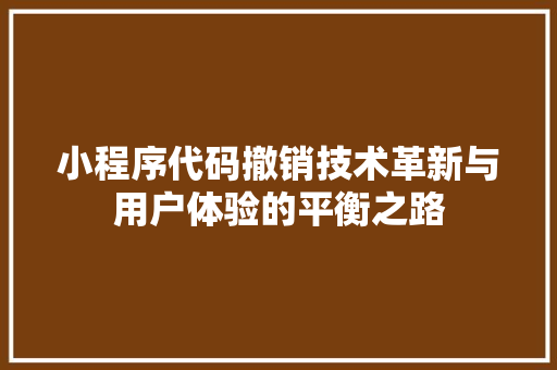 小程序代码撤销技术革新与用户体验的平衡之路