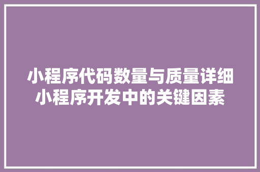 小程序代码数量与质量详细小程序开发中的关键因素
