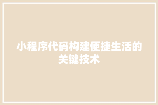 小程序代码构建便捷生活的关键技术