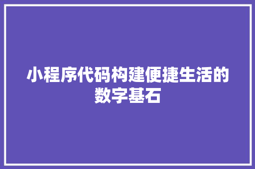 小程序代码构建便捷生活的数字基石