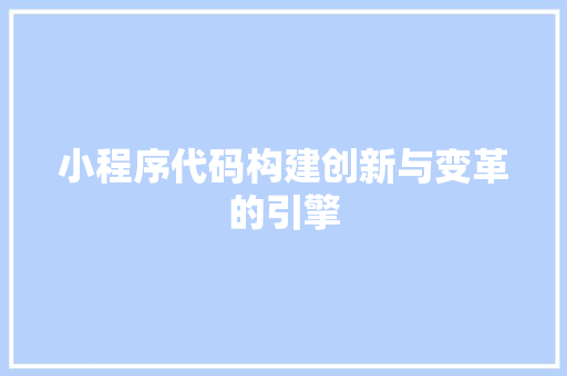 小程序代码构建创新与变革的引擎