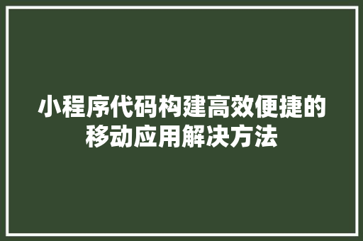 小程序代码构建高效便捷的移动应用解决方法