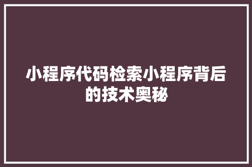 小程序代码检索小程序背后的技术奥秘