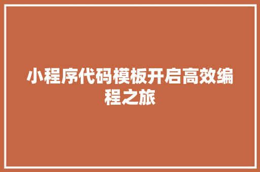 小程序代码模板开启高效编程之旅