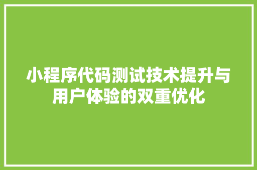 小程序代码测试技术提升与用户体验的双重优化