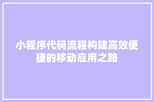 小程序代码流程构建高效便捷的移动应用之路