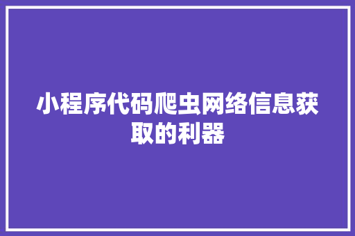 小程序代码爬虫网络信息获取的利器