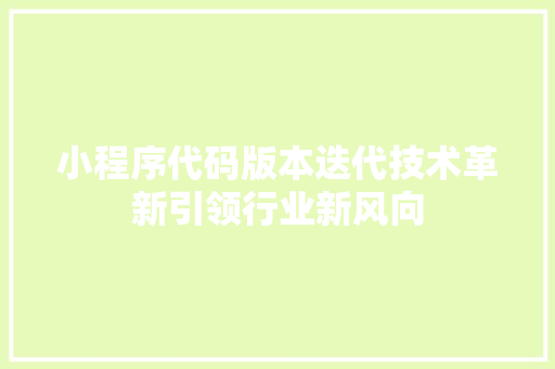 小程序代码版本迭代技术革新引领行业新风向