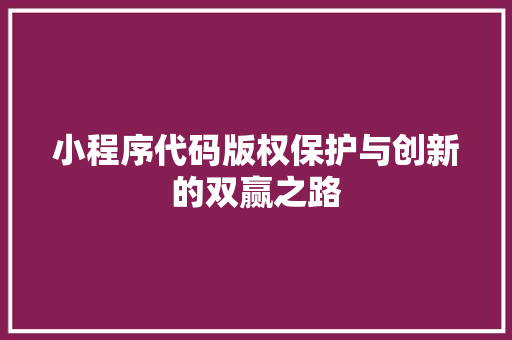 小程序代码版权保护与创新的双赢之路