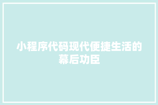 小程序代码现代便捷生活的幕后功臣
