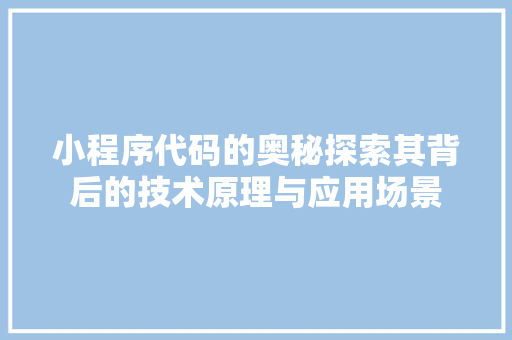 小程序代码的奥秘探索其背后的技术原理与应用场景