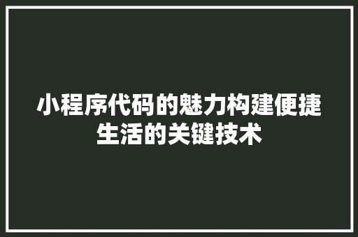 小程序代码的魅力构建便捷生活的关键技术