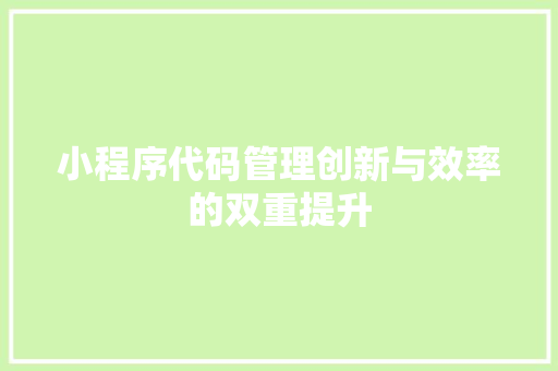 小程序代码管理创新与效率的双重提升