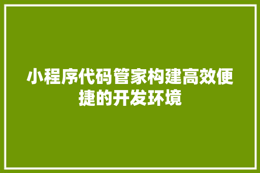 小程序代码管家构建高效便捷的开发环境