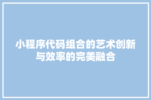 小程序代码组合的艺术创新与效率的完美融合