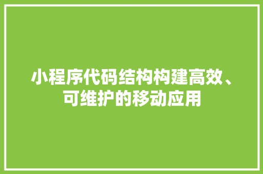 小程序代码结构构建高效、可维护的移动应用